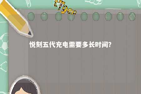 悦刻五代充电需要多长时间
？ 